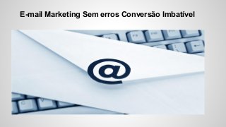 E-mail Marketing Sem erros Conversão Imbatível
 