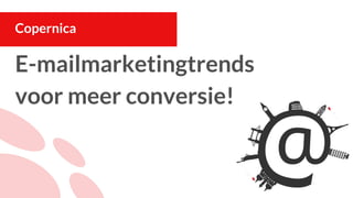E-mailmarketingtrends
voor meer conversie!
Copernica
 