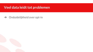Veel data leidt tot problemen
➔ Onduidelijkheid over opt-in
 