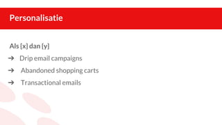 Personalisatie
Als {x} dan {y}
➔ Drip email campaigns
➔ Abandoned shopping carts
➔ Transactional emails
 
