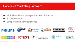 Copernica Marketing Software
➔ Multichannel Marketing Automation Software
➔ 5.000 gebruikers
➔ 300 partners door heel Europa
 