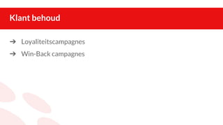 Klant behoud
➔ Loyaliteitscampagnes
➔ Win-Back campagnes
 