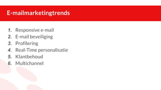 E-mailmarketingtrends
1. Responsive e-mail
2. E-mail beveiliging
3. Profilering
4. Real-Time personalisatie
5. Klantbehoud
6. Multichannel
 
