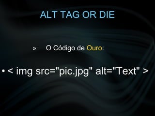 ALT TAG OR DIE O Código de  Ouro : < img src="pic.jpg" alt="Text" > 