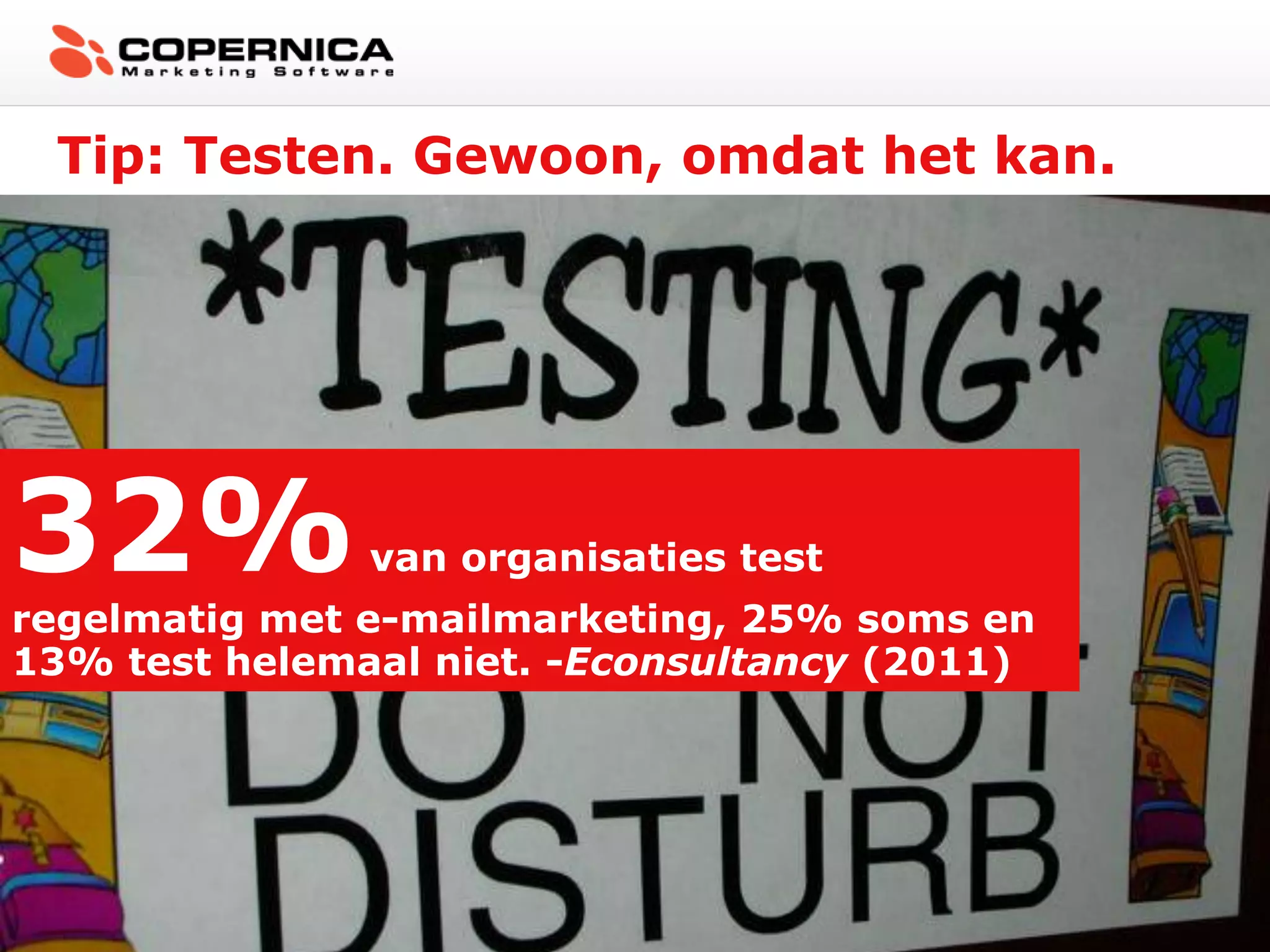 Tip: Testen. Gewoon, omdat het kan.




32%            van organisaties test
regelmatig met e-mailmarketing, 25% soms en
13% test helemaal niet. -Econsultancy (2011)
 