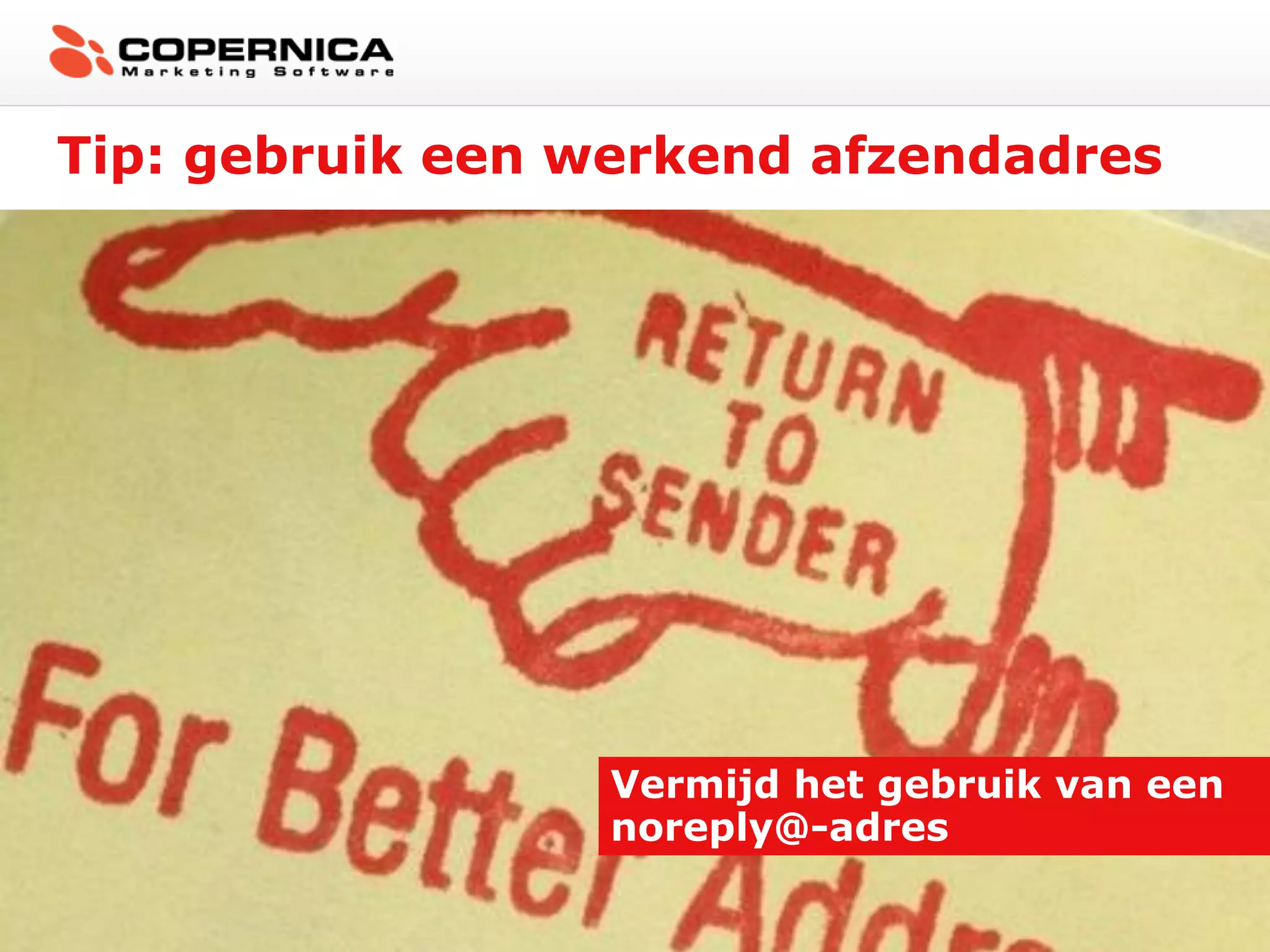 Tip: gebruik een werkend afzendadres




                  Vermijd het gebruik van een
                  noreply@-adres
 