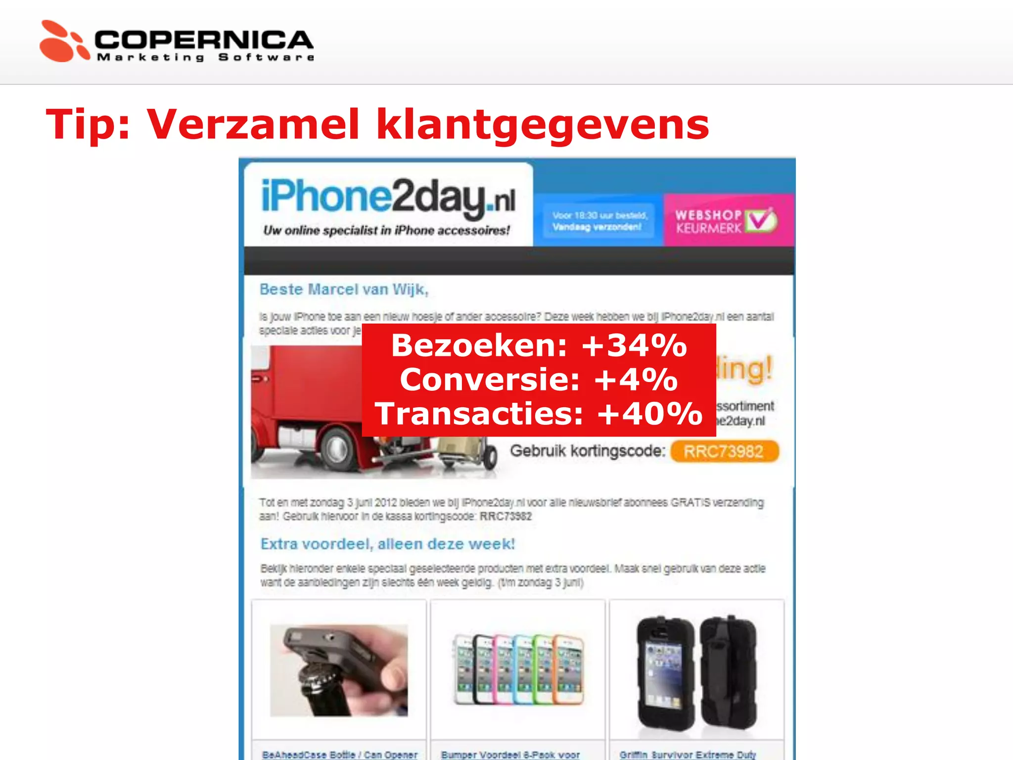 Tip: Verzamel klantgegevens




              Bezoeken: +34%
              Conversie: +4%
             Transacties: +40%
 