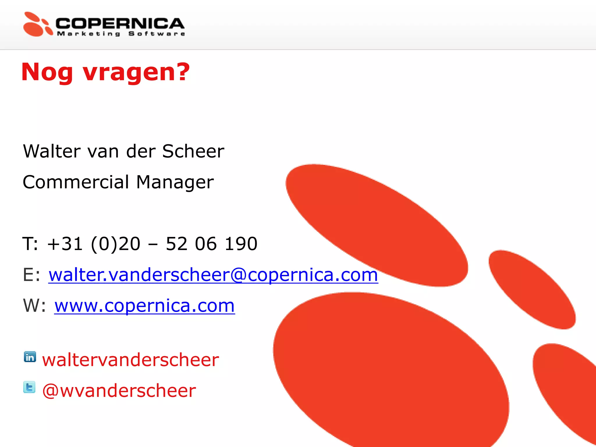 Nog vragen?


Walter van der Scheer
Commercial Manager


T: +31 (0)20 – 52 06 190
E: walter.vanderscheer@copernica.com
W: www.copernica.com


  waltervanderscheer
  @wvanderscheer
 