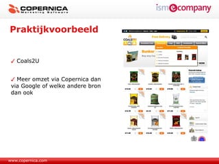 Praktijkvoorbeeld


   Coals2U


   Meer omzet via Copernica dan
 via Google of welke andere bron
 dan ook




www.copernica.com
 