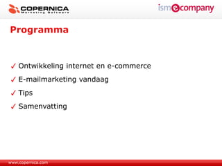 Programma


    Ontwikkeling internet en e-commerce
    E-mailmarketing vandaag
    Tips
    Samenvatting




www.copernica.com
 