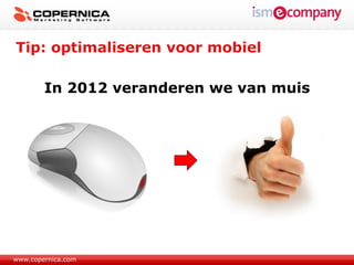 Tip: optimaliseren voor mobiel

        In 2012 veranderen we van muis




www.copernica.com
 