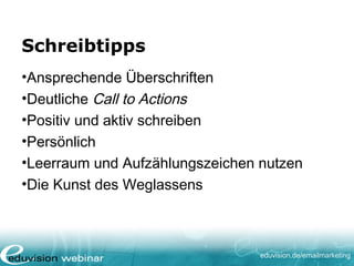 eduvision.de/emailmarketing
Schreibtipps
•Ansprechende Überschriften
•Deutliche Call to Actions
•Positiv und aktiv schreiben
•Persönlich
•Leerraum und Aufzählungszeichen nutzen
•Die Kunst des Weglassens
 