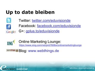 eduvision.de/emailmarketing
Up to date bleiben
Twitter: twitter.com/eduvisionde
Facebook: facebook.com/eduvisionde
G+: gplus.to/eduvisionde
Online Marketing Lounge:
https://www.xing.com/net/prid1fb9bx/onlinemarketinglounge
Blog: www.webthings.de
 