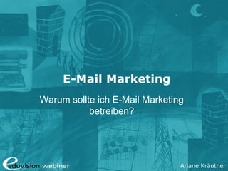 Ariane Kräutner
E-Mail Marketing
Warum sollte ich E-Mail Marketing
betreiben?
 