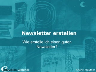 Ariane Kräutner
Newsletter erstellen
Wie erstelle ich einen guten
Newsletter?
 