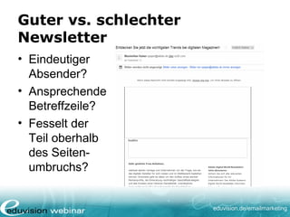 eduvision.de/emailmarketing
Guter vs. schlechter
Newsletter
• Eindeutiger
Absender?
• Ansprechende
Betreffzeile?
• Fesselt der
Teil oberhalb
des Seiten-
umbruchs?
 