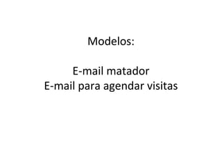 Modelos:
E-mail matador
E-mail para agendar visitas
 