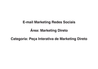E-mail Marketing Redes Sociais

           Área: Marketing Direto

Categoria: Peça Interativa de Marketing Direto
 