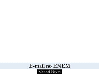 E-mail no ENEM
Manoel Neves
 