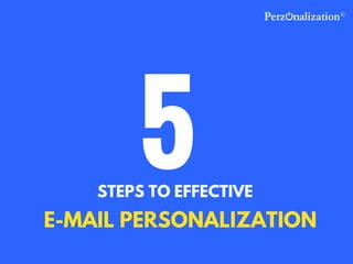 STEPS TO EFFECTIVE
5
E-MAIL PERSONALIZATION
 