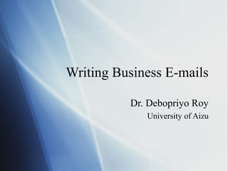 Writing Business E-mails

          Dr. Debopriyo Roy
             University of Aizu
 