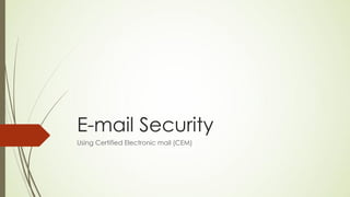 E-mail Security
Using Certified Electronic mail (CEM)
 