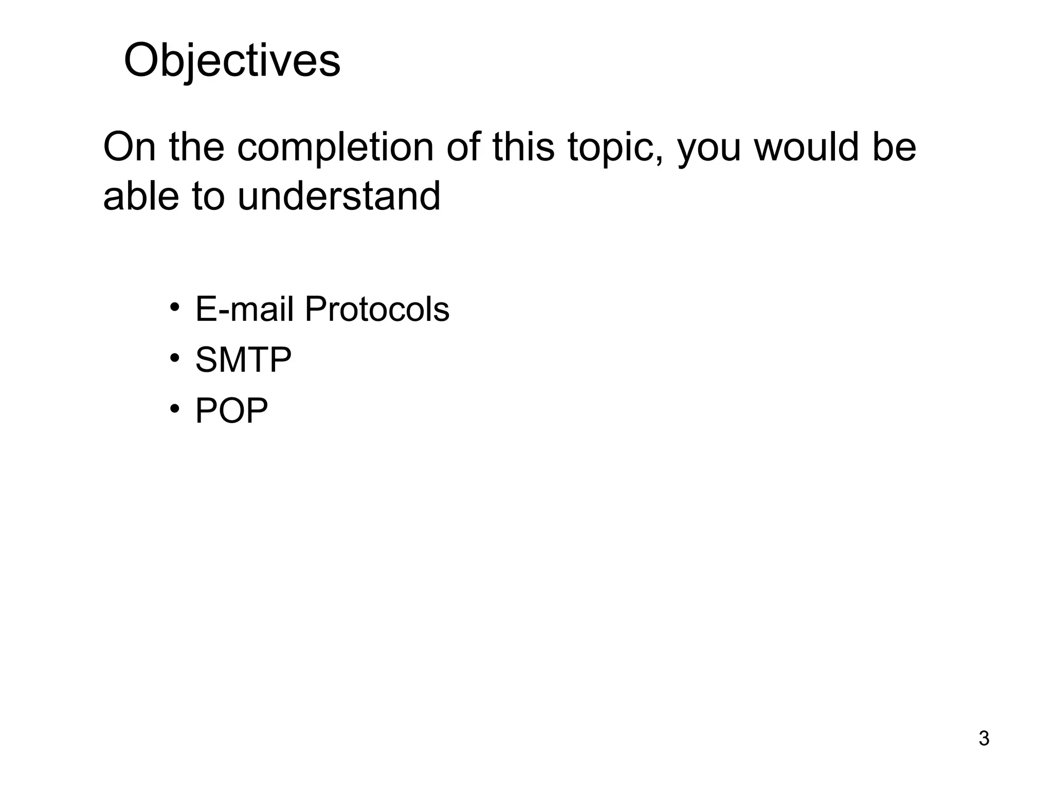 Objectives
On the completion of this topic, you would be
able to understand

   • E-mail Protocols
   • SMTP
   • POP




                                                3
 