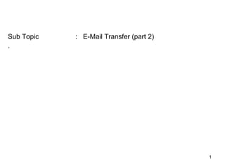 Sub Topic   : E-Mail Transfer (part 2)
.




                                         1
 