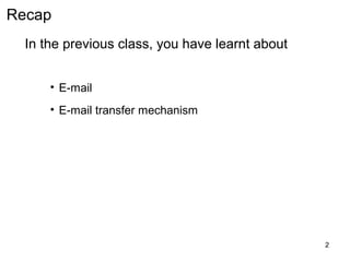 Recap
  In the previous class, you have learnt about


      • E-mail
      • E-mail transfer mechanism




                                                 2
 