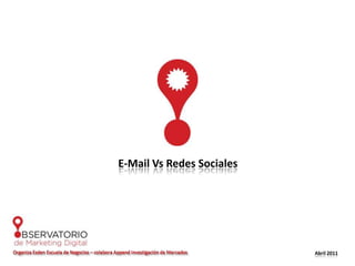 E-Mail Vs Redes Sociales Organiza Esden Escuela de Negocios – colabora Append Investigación de Mercados Abril 2011 