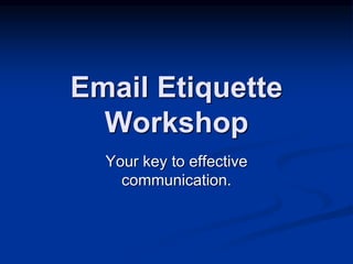 Email Etiquette 
Workshop 
Your key to effective 
communication. 
 