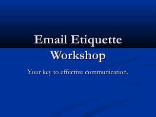 Email EtiquetteEmail Etiquette
WorkshopWorkshop
Your key to effective communication.Your key to effective communication.
 