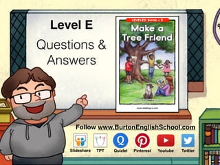 Questions &
Answers
Level E
Follow www.BurtonEnglishSchool.com
Slideshare Youtube TwitterTPT PinterestQuizlet
 