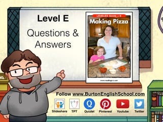 Questions &
Answers
Level E
Follow www.BurtonEnglishSchool.com
Slideshare Youtube TwitterTPT PinterestQuizlet
 