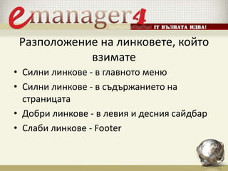 Разположение на линковете, който
взимате
• Силни линкове - в главното меню
• Силни линкове - в съдържанието на
страницата
• Добри линкове - в левия и десния сайдбар
• Слаби линкове - Footer
 