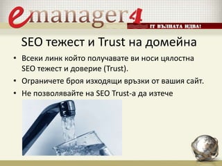 SEO тежест и Trust на домейна
• Всеки линк който получавате ви носи цялостна
SEO тежест и доверие (Trust).
• Ограничете броя изходящи връзки от вашия сайт.
• Не позволявайте на SEO Trust-а да изтече
 