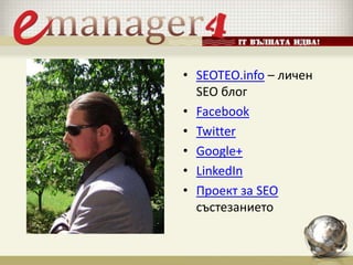 • SEOTEO.info – личен
SEO блог
• Facebook
• Twitter
• Google+
• LinkedIn
• Проект за SEO
състезанието
 