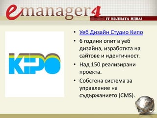 • Уеб Дизайн Студио Кипо
• 6 години опит в уеб
дизайна, изработкта на
сайтове и идентичност.
• Над 150 реализирани
проекта.
• Собстена система за
управление на
съдържанието (CMS).
 