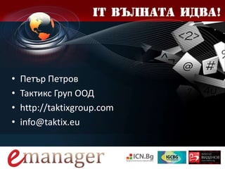 • Петър Петров
• Тактикс Груп ООД
• http://taktixgroup.com
• info@taktix.eu
 