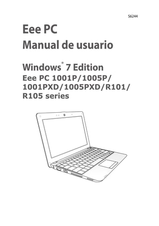 S6244



Eee PC
Manual de usuario
Windows® 7 Edition
Eee PC 1001P/1005P/
1001PXD/1005PXD/R101/
R105 series
 