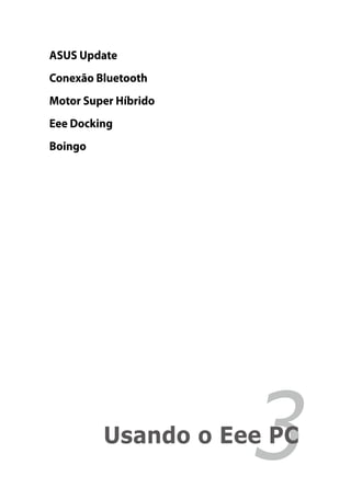 ASUS Update
Conexão Bluetooth
Motor Super Híbrido
Eee Docking
Boingo




                      3
         Usando o Eee PC
 