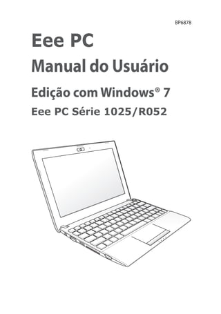 BP6878



Eee PC
Manual do Usuário
Edição com Windows® 7
Eee PC Série 1025/R052
 