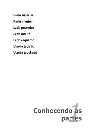 Parte superior
Parte inferior
Lado posterior
Lado direito
Lado esquerdo
Uso do teclado
Uso do touchpad




                          1
                 Conhecendo as
                        partes
 