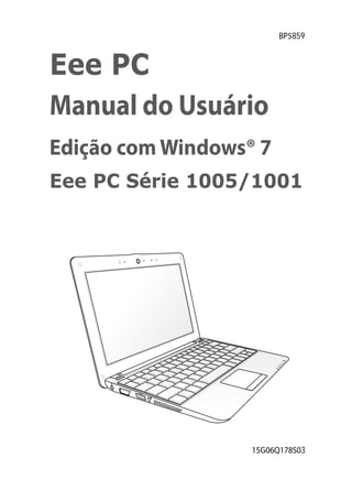 BP5859



Eee PC
Manual do Usuário
Edição com Windows® 7
Eee PC Série 1005/1001




                   15G06Q178S03
 