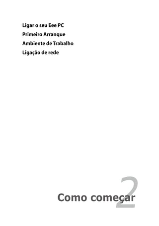 Ligar o seu Eee PC
Primeiro Arranque
Ambiente de Trabalho
Ligação de rede




Capítulo 2:	
                       2
               Como começar
 