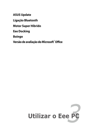 ASUS Update
        Ligação Bluetooth
        Motor Super Híbrido
        Eee Docking
        Boingo
        Versão de avaliação do Microsoft® Office




Capítulo 3:	        Utilizar o Eee PC
                                                   3
 
