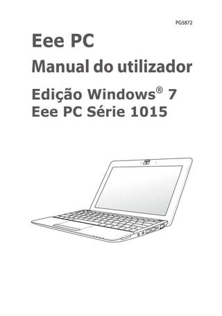 PG5872



Eee PC
Manual do utilizador
Edição Windows® 7
Eee PC Série 1015
 
