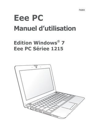 Eee PC
Manuel d’utilisation
Edition Windows®
7
Eee PC Sériee 1215
F6083
 