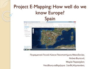 Project E-Mapping: How well do we
know Europe?
Spain
Πειραματικό ΓενικόΛύκειο Πανεπιστήμιου Μακεδονίας
Ντέκα Φωτεινή
Μαρία Παρασχάκη
Υπεύθυνη καθηγήτρια: ΞανθήΑλμπανάκη
 