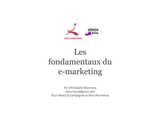 Les fondamentaux du e-marketing Par Christophe Dournaux [email_address] Pour Alexia Et Compagnie et Paris Pionnières 